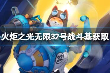 《火炬之光无限》32号战斗基获取攻略 新契灵32号战斗基获取途径