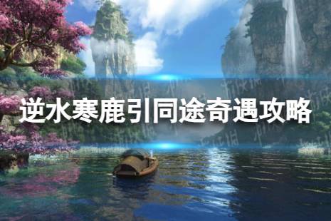 《逆水寒手游》鹿引同途怎么做 鹿引同途奇遇攻略