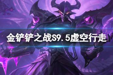 《金铲铲之战》S9.5虚空行走怎么玩 虚空行走卡萨丁装备搭配