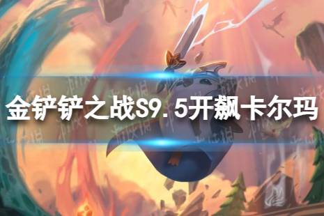 《金铲铲之战》开飙卡尔玛怎么玩 S9.5开飙卡尔玛阵容推荐