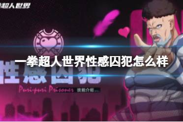 《一拳超人世界》性感囚犯怎么样 英雄档案性感囚犯