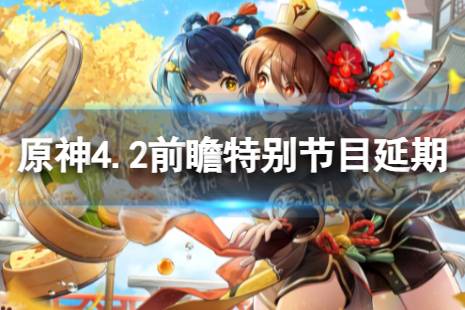《原神》4.2前瞻特别节目延期通知