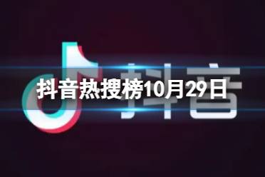 抖音热搜榜10月29日 抖音热搜排行榜今日榜10.29