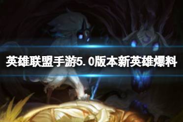 《英雄联盟手游》5.0版本新英雄爆料 5.0版本有什么新英雄