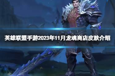 《英雄联盟手游》2023年11月龙魂商店皮肤一览 11月白嫖皮肤爆料