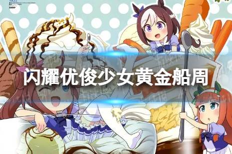 《闪耀优俊少女》黄金船周什么时候开始 黄金船周开始时间