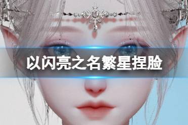 《以闪亮之名》繁星捏脸 繁星官方捏脸数据id