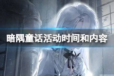 《无期迷途》暗隅童话活动怎么样 暗隅童话活动时间和内容一览