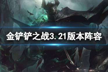 《金铲铲之战》3.21版本阵容推荐 3.21版本第一周上分阵容排行