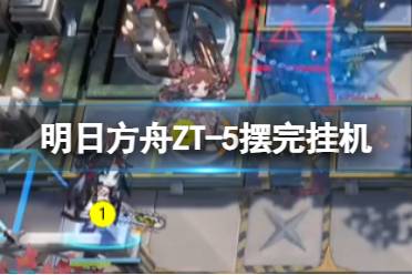 《明日方舟》ZT-5摆完挂机 崔林特尔梅之金ZT-5奏鸣曲“秋日”攻略
