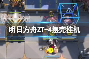 《明日方舟》ZT-4摆完挂机 崔林特尔梅之金ZT-4狂想曲“望想”攻略