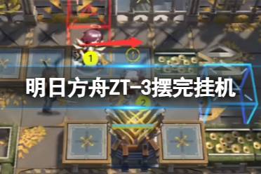 《明日方舟》ZT-3摆完挂机 崔林特尔梅之金ZT-3关卡攻略