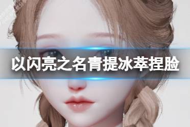 《以闪亮之名》青提冰萃捏脸 青提冰萃官方捏脸数据id