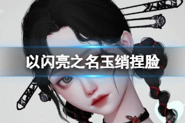 《以闪亮之名》玉绡捏脸 玉绡官方捏脸数据id