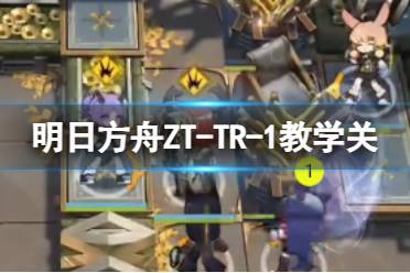 《明日方舟》ZT-TR-1怎么过 崔林特尔梅之金教学关ZT-TR-1攻略