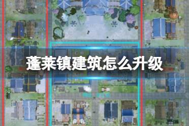 《蓬莱镇》建筑怎么升级 建筑使用心得攻略