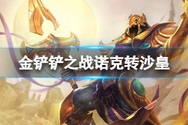 《金铲铲之战》诺克转沙皇阵容推荐 高诺克沙皇装备搭配