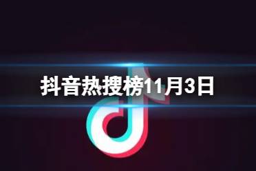 抖音热搜榜11月3日 抖音热搜排行榜今日榜11.3