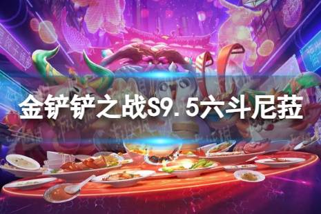 《金铲铲之战》六斗尼菈怎么玩 S9.5六斗尼菈阵容推荐