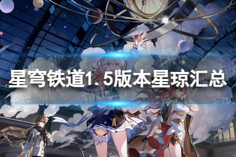 《崩坏星穹铁道》1.5能获得多少星琼 1.5版本星琼汇总