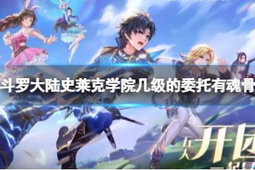 《斗罗大陆史莱克学院》几级的委托有魂骨 猎魂委托等级一览