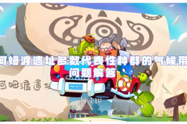 植物大战僵尸2河姆渡遗址多数代表性种群的气候带问题解答