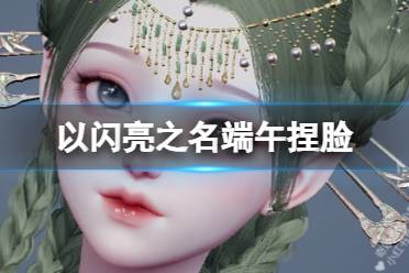 《以闪亮之名》端午捏脸 端午捏脸数据id