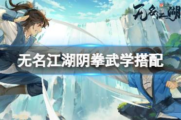 《无名江湖》阴拳武学搭配 阴拳武学推荐
