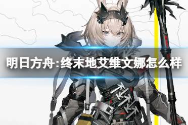 《明日方舟:终末地》艾维文娜怎么样 艾维文娜角色一览