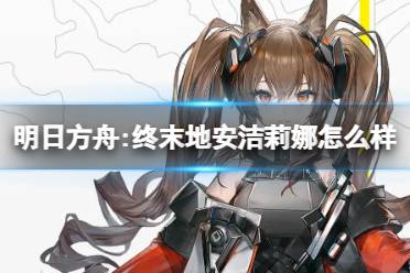 《明日方舟:终末地》安洁莉娜怎么样 安洁莉娜角色一览