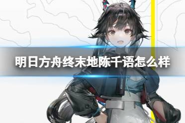 《明日方舟:终末地》陈千语怎么样 陈千语角色一览