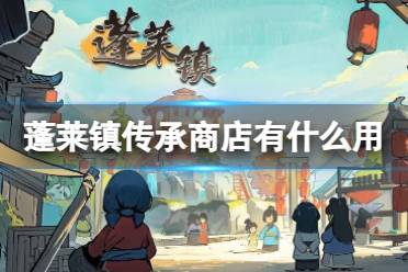 《蓬莱镇》 传承商店有什么用 传承系统一览