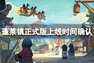 《蓬莱镇》正式版上线时间确认 正式上线时间是什么时候