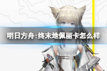 《明日方舟:终末地》佩丽卡怎么样 佩丽卡角色一览
