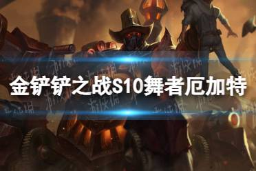 《金铲铲之战》S10舞者羁绊阵容推荐 舞者厄加特装备搭配攻略