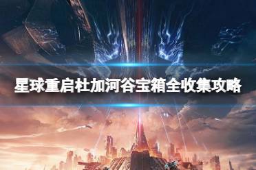 星球重启杜加河谷宝箱全收集攻略 宝箱位置大全