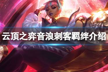 《云顶之弈手游》音浪刺客羁绊一览 s10音浪刺客羁绊什么效果