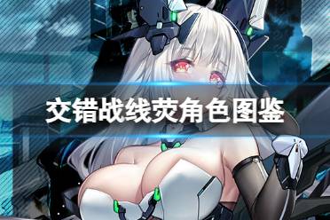 《交错战线》荧角色图鉴 三测新角色荧技能一览