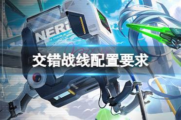 《交错战线》配置要求 解析测试手机配置需求