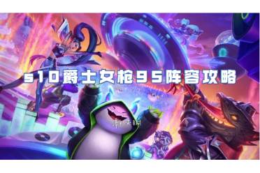 金铲铲之战s10爵士女枪95阵容攻略