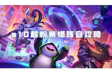 金铲铲之战s10超粉赛娜阵容攻略
