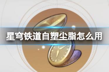 《崩坏星穹铁道》1.5版本自塑尘脂使用推荐