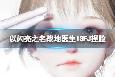 《以闪亮之名》战地医生ISFJ捏脸 战地医生ISFJ官方捏脸数据id