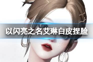 《以闪亮之名》艾琳白皮捏脸 艾琳白皮官方捏脸数据id