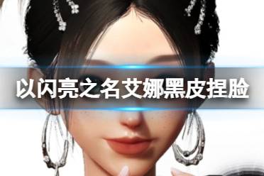 《以闪亮之名》艾娜黑皮捏脸 艾娜黑皮官方捏脸数据id