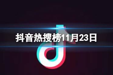 抖音热搜榜11月23日 抖音热搜排行榜今日榜11.23