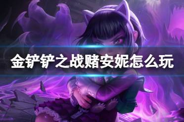《金铲铲之战》S10赌安妮阵容攻略