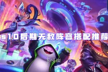 金铲铲之战s10后期无敌阵容搭配攻略