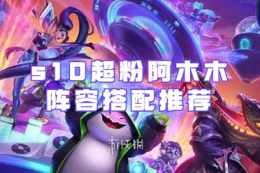 金铲铲之战s10超粉阿木木阵容怎么搭