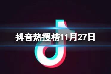 抖音热搜榜11月27日 抖音热搜排行榜今日榜11.27
